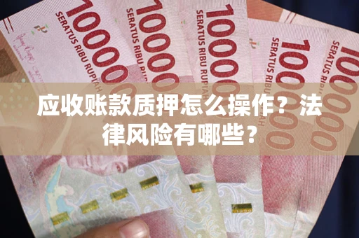 武汉应收账款质押怎么操作？法律风险有哪些？