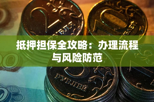 武汉抵押担保全攻略：办理流程与风险防范