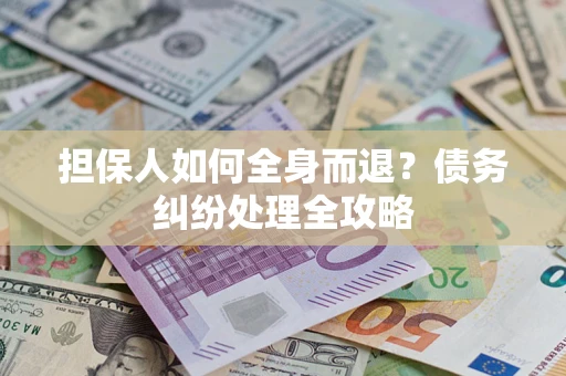 武汉担保人如何全身而退？债务纠纷处理全攻略