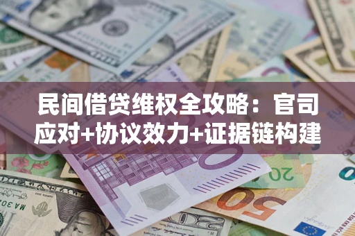 武汉民间借贷维权全攻略：官司应对+协议效力+证据链构建指南