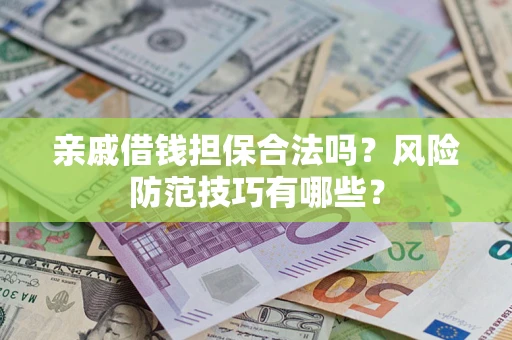 武汉亲戚借钱担保合法吗？风险防范技巧有哪些？