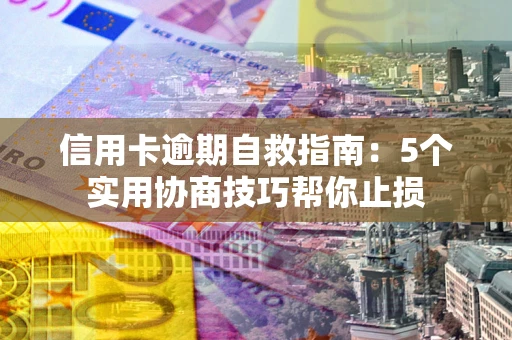 武汉信用卡逾期自救指南：5个实用协商技巧帮你止损