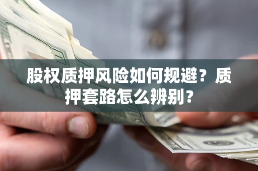 武汉股权质押风险如何规避？质押套路怎么辨别？