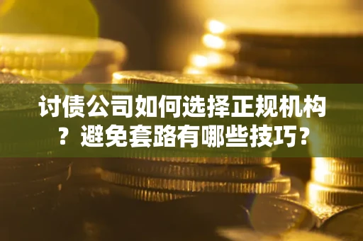 武汉讨债公司如何选择正规机构？避免套路有哪些技巧？