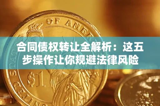 武汉合同债权转让全解析：这五步操作让你规避法律风险