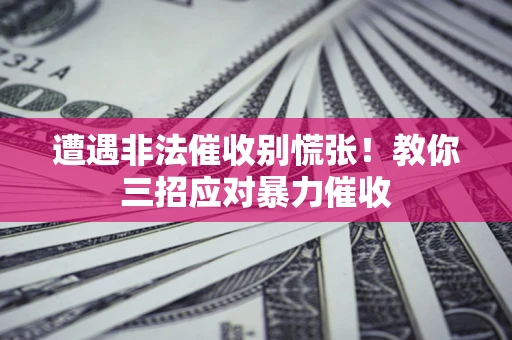 武汉遭遇非法催收别慌张！教你三招应对暴力催收