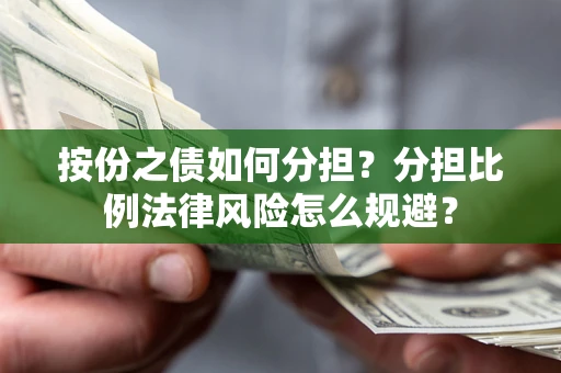 武汉按份之债如何分担？分担比例法律风险怎么规避？