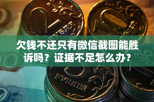 武汉欠钱不还只有微信截图能胜诉吗？证据不足怎么办？