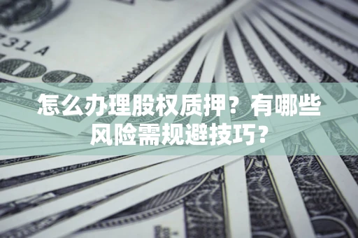 武汉怎么办理股权质押？有哪些风险需规避技巧？