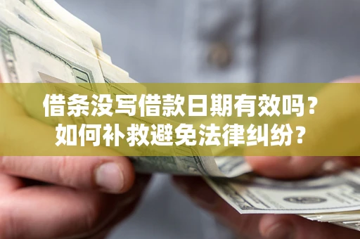 武汉借条没写借款日期有效吗？如何补救避免法律纠纷？