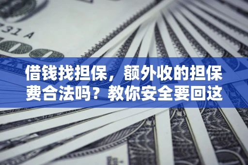 武汉借钱找担保，额外收的担保费合法吗？教你安全要回这笔钱