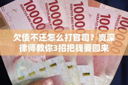 武汉欠债不还怎么打官司？资深律师教你3招把钱要回来