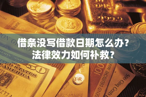 武汉借条没写借款日期怎么办?法律效力如何补救? 武汉借条没写借款日期怎么办?法律效力如何补救?