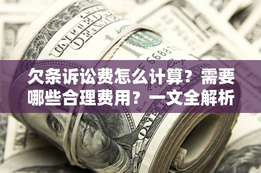 武汉欠条诉讼费怎么计算？需要哪些合理费用？一文全解析