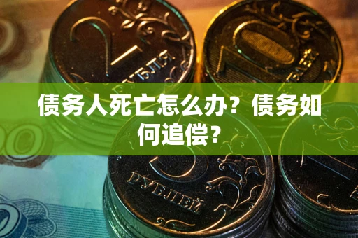 武汉债务人死亡怎么办？债务如何追偿？