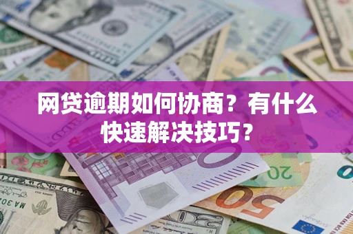 武汉网贷逾期如何协商？有什么快速解决技巧？