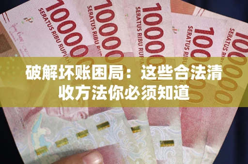 武汉破解坏账困局：这些合法清收方法你必须知道