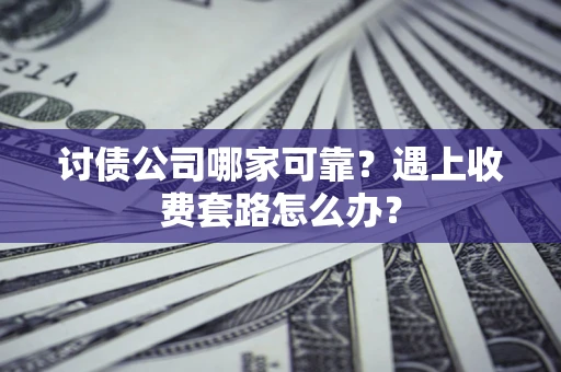 武汉讨债公司哪家可靠？遇上收费套路怎么办？
