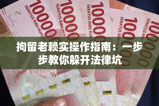 武汉拘留老赖实操作指南：一步步教你躲开法律坑