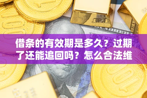 武汉借条的有效期是多久？过期了还能追回吗？怎么合法维权？