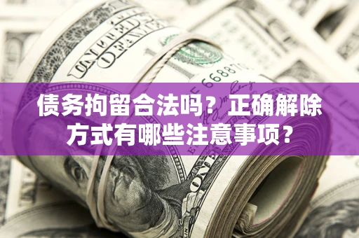 武汉债务拘留合法吗？正确解除方式有哪些注意事项？