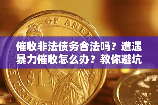 武汉催收非法债务合法吗？遭遇暴力催收怎么办？教你避坑指南！