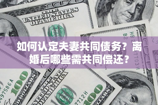 武汉如何认定夫妻共同债务？离婚后哪些需共同偿还？