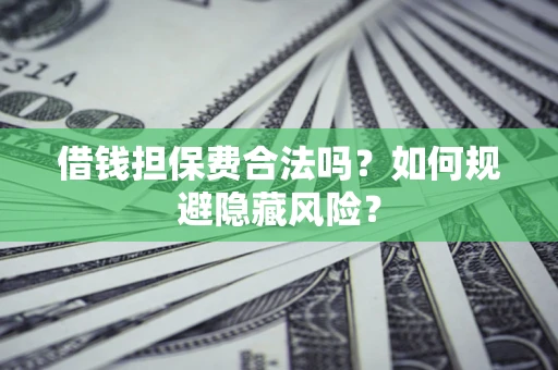 武汉借钱担保费合法吗？如何规避隐藏风险？