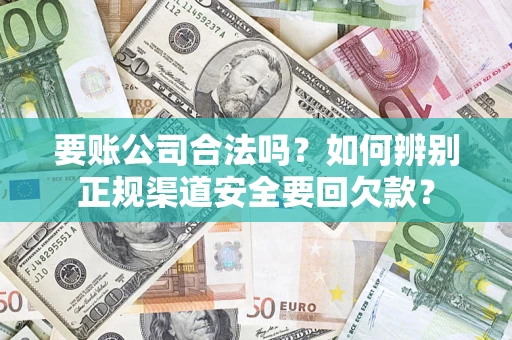 武汉要账公司合法吗？如何辨别正规渠道安全要回欠款？