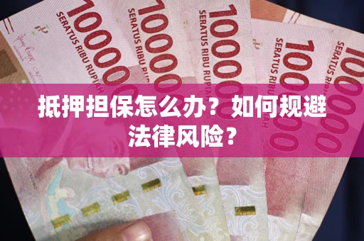 武汉抵押担保怎么办？如何规避法律风险？