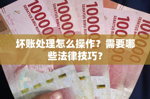 武汉坏账处理怎么操作？需要哪些法律技巧？