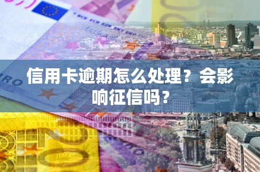 武汉信用卡逾期怎么处理？会影响征信吗？