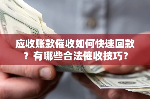 武汉应收账款催收如何快速回款？有哪些合法催收技巧？