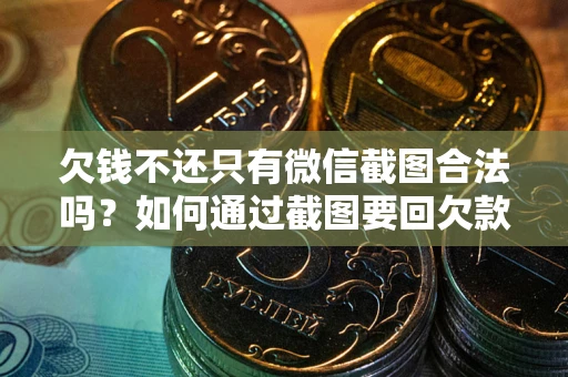武汉欠钱不还只有微信截图合法吗？如何通过截图要回欠款？