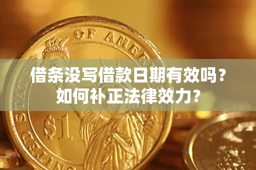 武汉借条没写借款日期有效吗？如何补正法律效力？