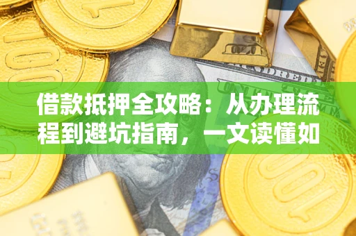 武汉借款抵押全攻略：从办理流程到避坑指南，一文读懂如何安全融资