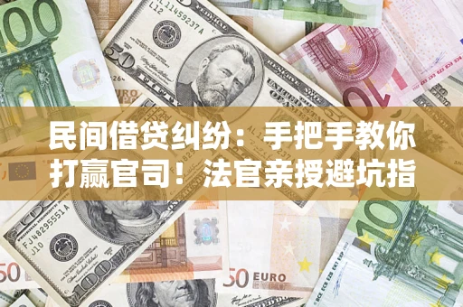 武汉民间借贷纠纷：手把手教你打赢官司！法官亲授避坑指南