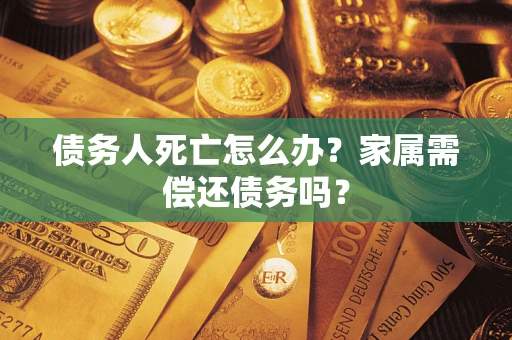 武汉债务人死亡怎么办？家属需偿还债务吗？