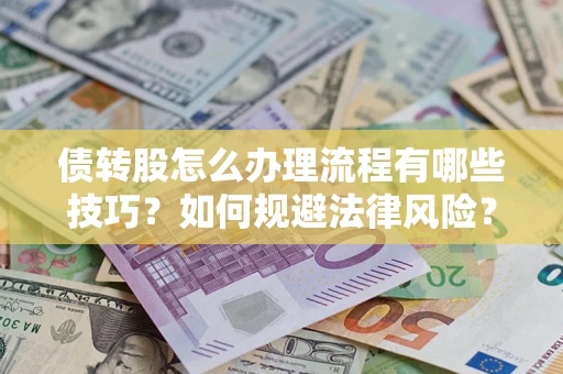 武汉债转股怎么办理流程有哪些技巧？如何规避法律风险？