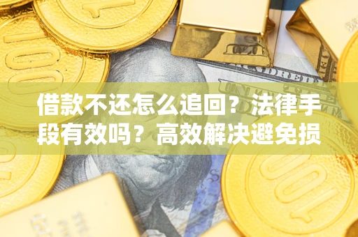 武汉借款不还怎么追回？法律手段有效吗？高效解决避免损失