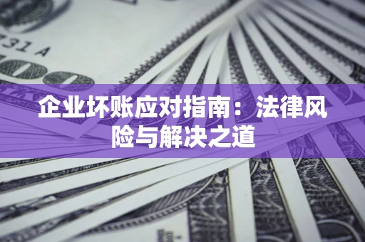 武汉企业坏账应对指南：法律风险与解决之道