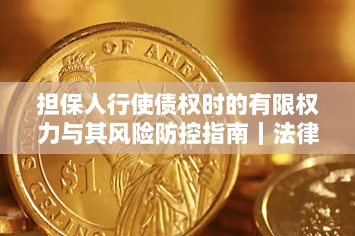 武汉担保人行使债权时的有限权力与其风险防控指南｜法律实务解析