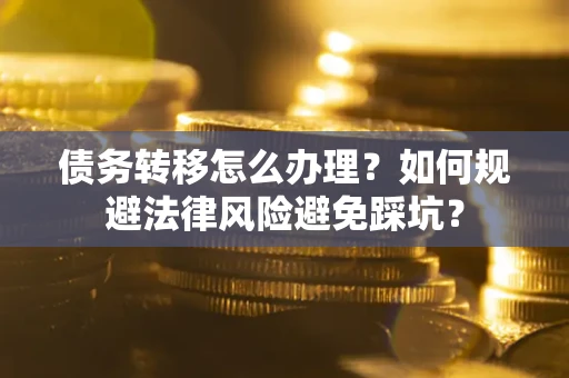 武汉债务转移怎么办理？如何规避法律风险避免踩坑？