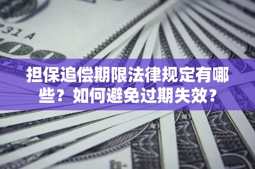 武汉担保追偿期限法律规定有哪些？如何避免过期失效？