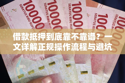 武汉借款抵押到底靠不靠谱？一文详解正规操作流程与避坑指南