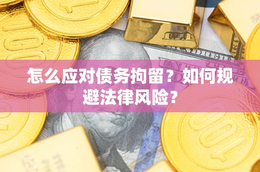 武汉怎么应对债务拘留？如何规避法律风险？