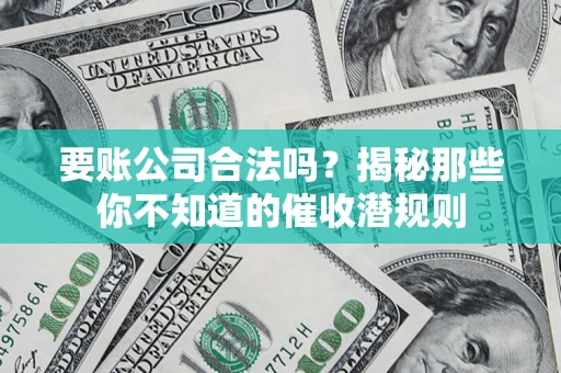 武汉要账公司合法吗？揭秘那些你不知道的催收潜规则