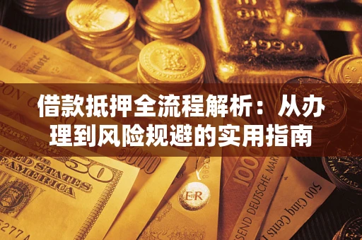 武汉借款抵押全流程解析：从办理到风险规避的实用指南