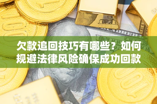 武汉欠款追回技巧有哪些？如何规避法律风险确保成功回款？