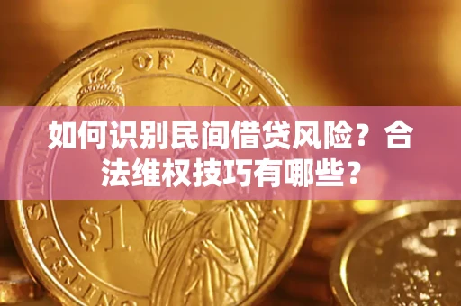 武汉如何识别民间借贷风险？合法维权技巧有哪些？